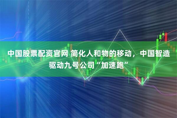 中国股票配资官网 简化人和物的移动，中国智造驱动九号公司“加速跑”