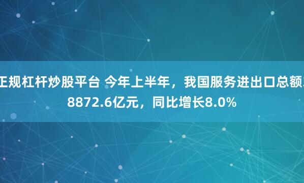 正规杠杆炒股平台 今年上半年，我国服务进出口总额38872.6亿元，同比增长8.0%