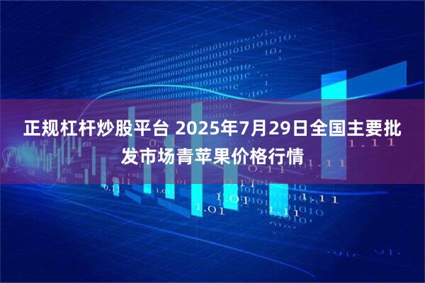 正规杠杆炒股平台 2025年7月29日全国主要批发市场青苹果价格行情