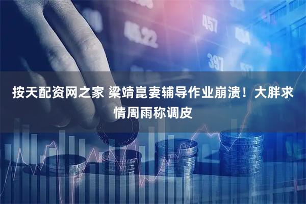 按天配资网之家 梁靖崑妻辅导作业崩溃！大胖求情周雨称调皮