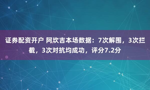 证券配资开户 阿坎吉本场数据：7次解围，3次拦截，3次对抗均成功，评分7.2分